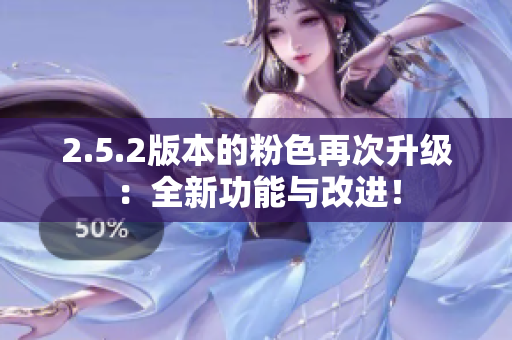 2.5.2版本的粉色再次升級：全新功能與改進(jìn)！