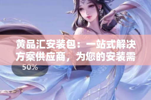 黃品匯安裝包：一站式解決方案供應(yīng)商，為您的安裝需求提供專業(yè)支持